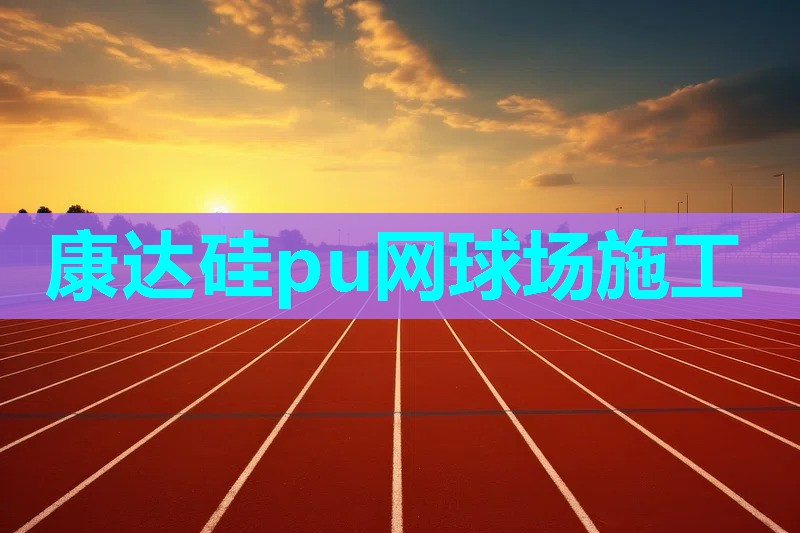 康达硅pu网球场施工