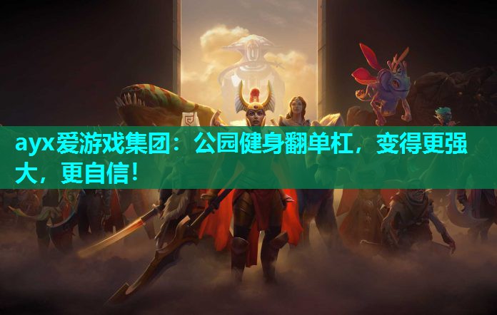 ayx爱游戏集团：公园健身翻单杠，变得更强大，更自信！