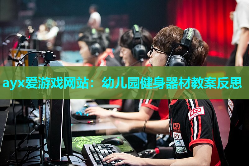 ayx爱游戏网站：幼儿园健身器材教案反思