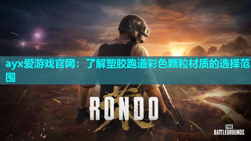 ayx爱游戏官网：了解塑胶跑道彩色颗粒材质的选择范围