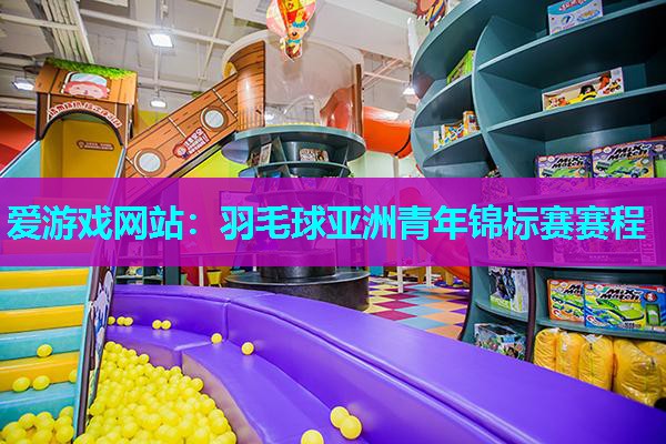 爱游戏网站：羽毛球亚洲青年锦标赛赛程