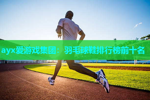 ayx爱游戏集团：羽毛球鞋排行榜前十名