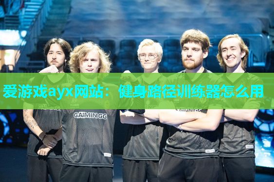 爱游戏ayx网站：健身路径训练器怎么用
