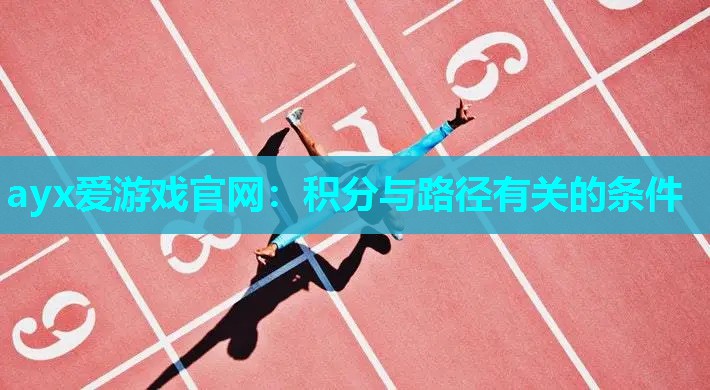 ayx爱游戏官网：积分与路径有关的条件