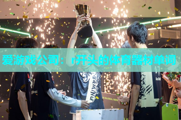 爱游戏公司：r开头的体育器材单词