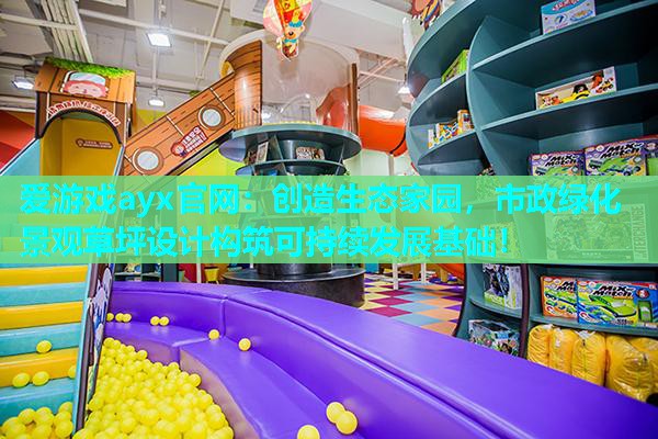 爱游戏ayx官网：创造生态家园，市政绿化景观草坪设计构筑可持续发展基础！