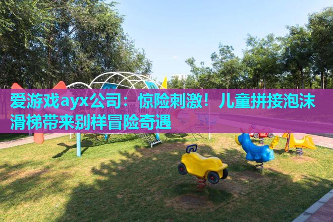 爱游戏ayx公司：惊险刺激！儿童拼接泡沫滑梯带来别样冒险奇遇