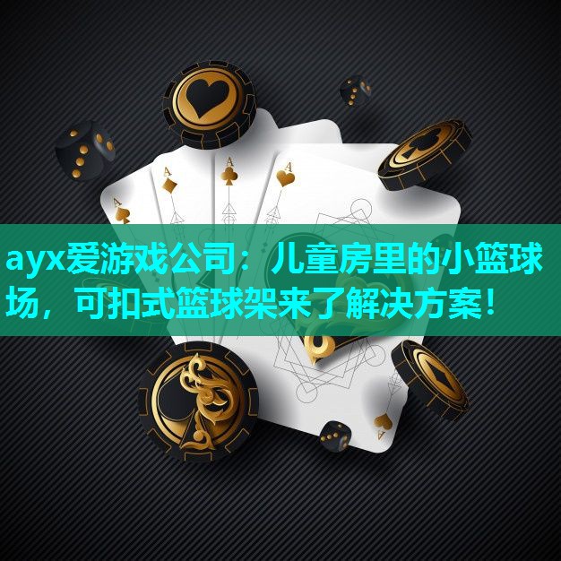 ayx爱游戏公司：儿童房里的小篮球场，可扣式篮球架来了解决方案！