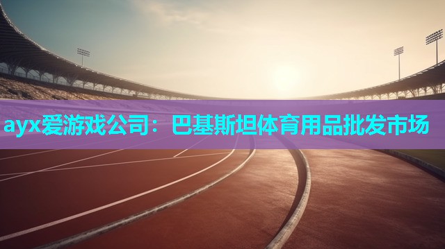 ayx爱游戏公司：巴基斯坦体育用品批发市场