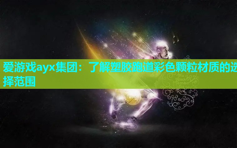 爱游戏ayx集团：了解塑胶跑道彩色颗粒材质的选择范围