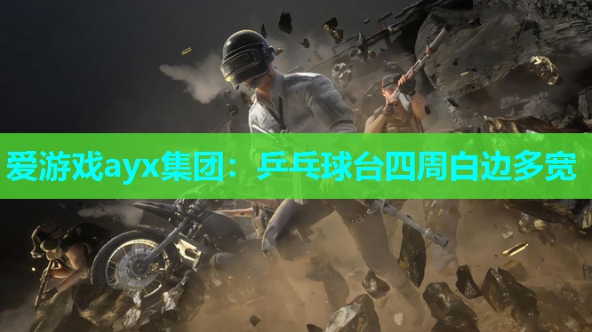 爱游戏ayx集团：乒乓球台四周白边多宽