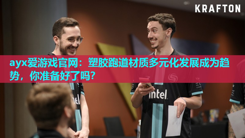 ayx爱游戏官网：塑胶跑道材质多元化发展成为趋势，你准备好了吗？