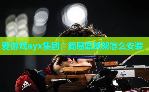 爱游戏ayx集团：简易篮球架怎么安装