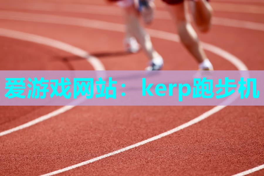 爱游戏网站：kerp跑步机
