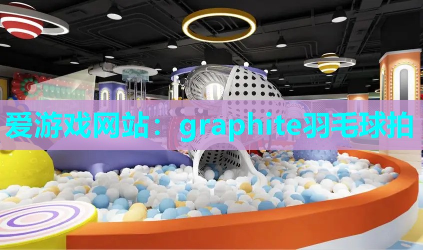 爱游戏网站：graphite羽毛球拍