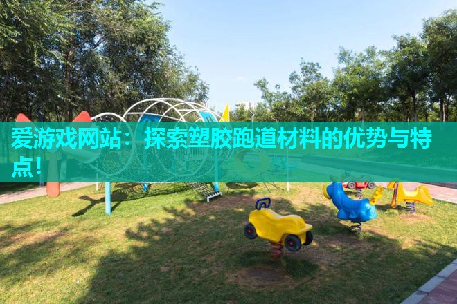 爱游戏网站：探索塑胶跑道材料的优势与特点！