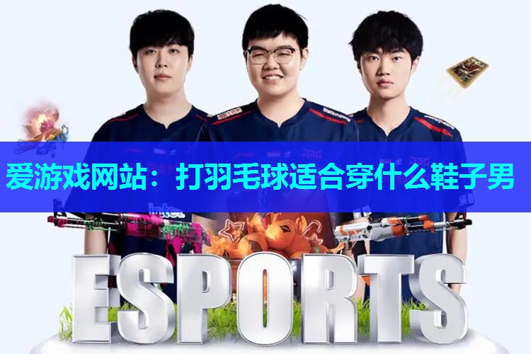 爱游戏网站：打羽毛球适合穿什么鞋子男