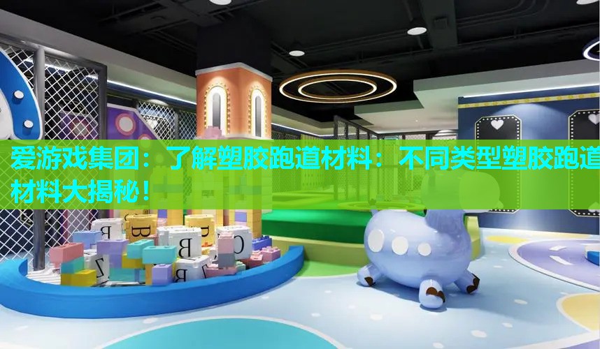 爱游戏集团：了解塑胶跑道材料：不同类型塑胶跑道材料大揭秘！