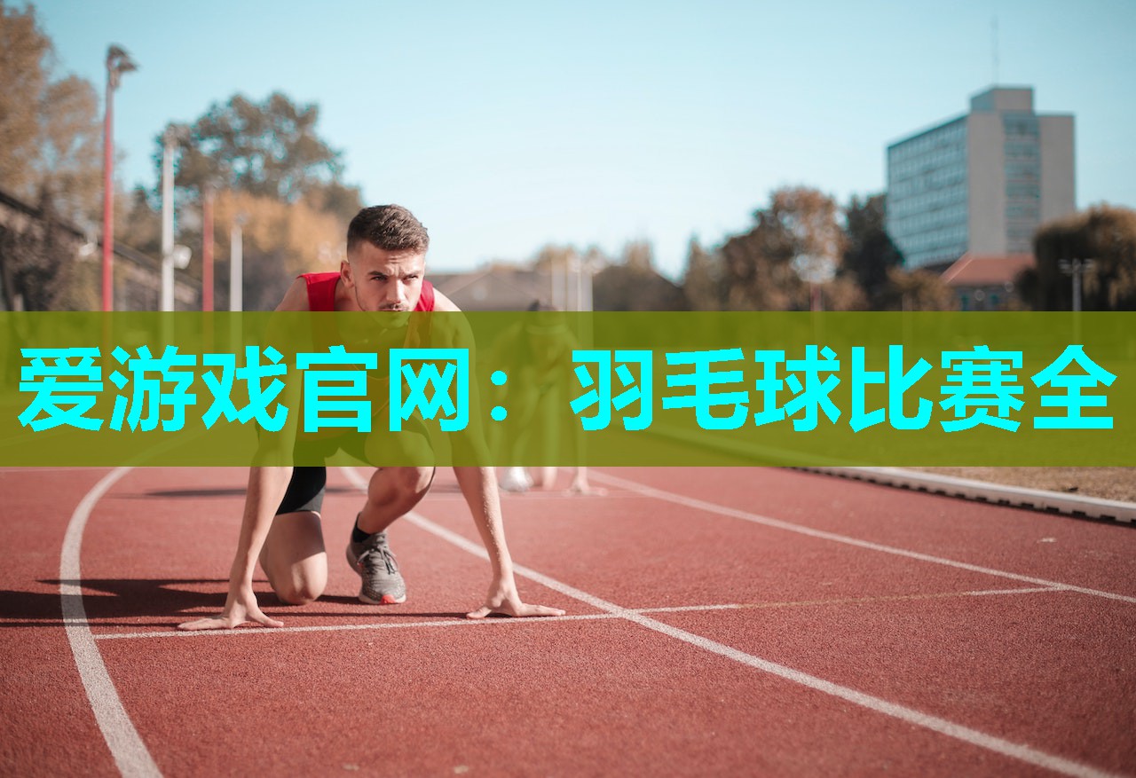 爱游戏官网：羽毛球比赛全