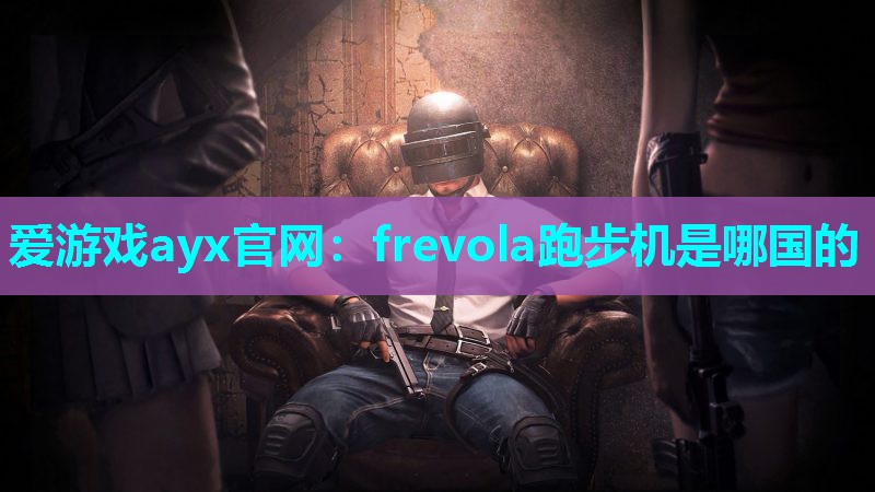 爱游戏ayx官网：frevola跑步机是哪国的