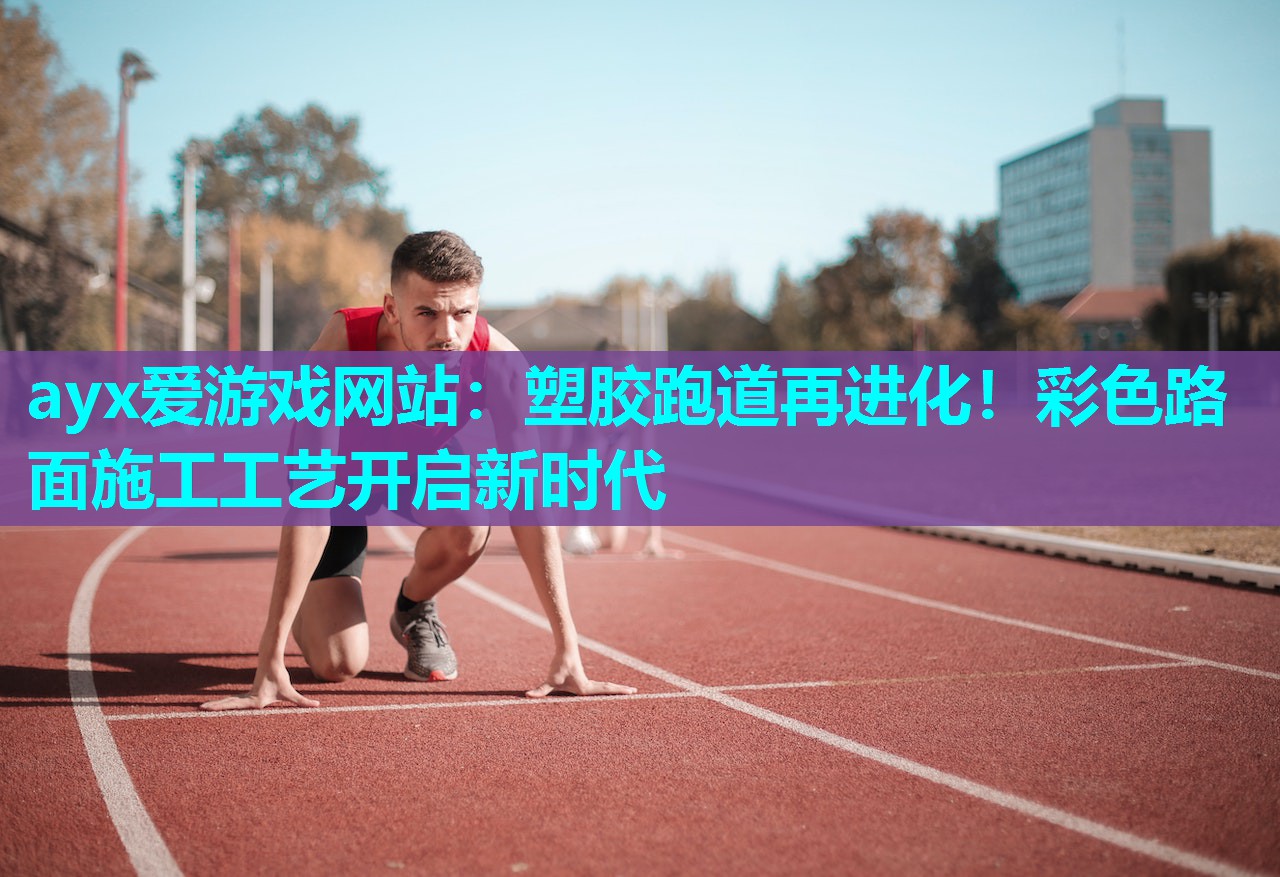 塑胶跑道再进化！彩色路面施工工艺开启新时代