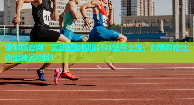 最新塑胶跑道材料型号上线，创新科技让你驰骋运动场！