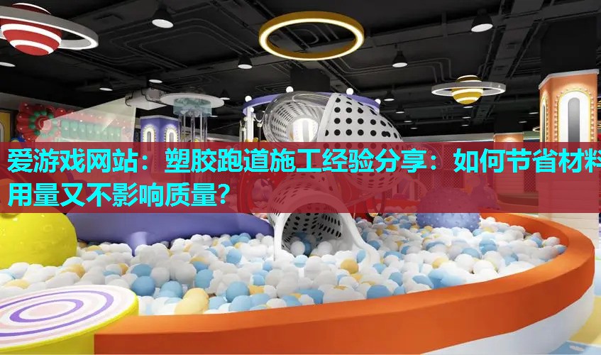 塑胶跑道施工经验分享：如何节省材料用量又不影响质量？