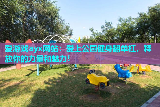 爱上公园健身翻单杠，释放你的力量和魅力！