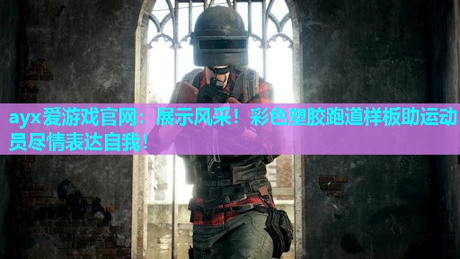展示风采！彩色塑胶跑道样板助运动员尽情表达自我！