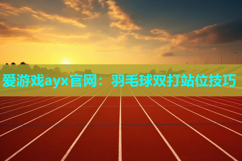 羽毛球双打站位技巧