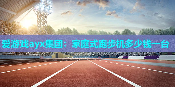 家庭式跑步机多少钱一台