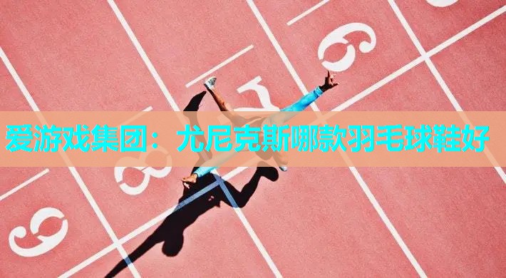 尤尼克斯哪款羽毛球鞋好