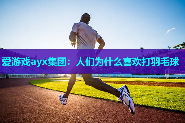 人们为什么喜欢打羽毛球
