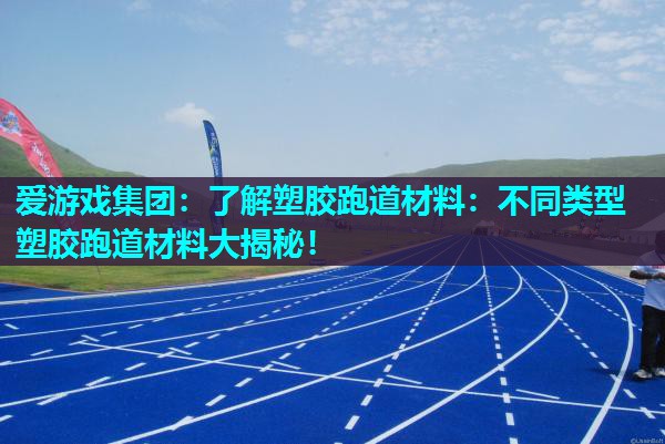 了解塑胶跑道材料：不同类型塑胶跑道材料大揭秘！