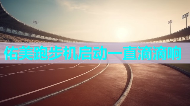 佑美跑步机启动一直滴滴响