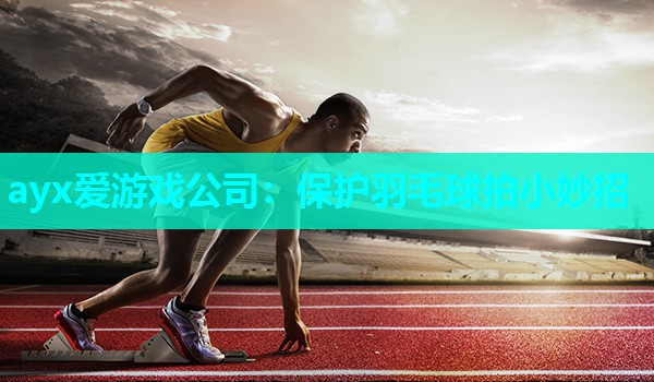 保护羽毛球拍小妙招