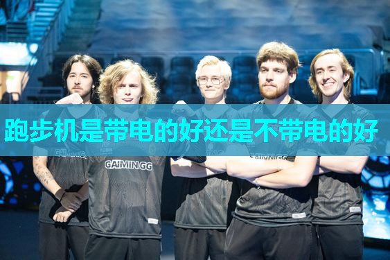 跑步机是带电的好还是不带电的好