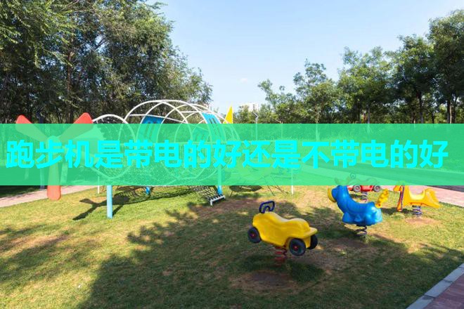 跑步机是带电的好还是不带电的好
